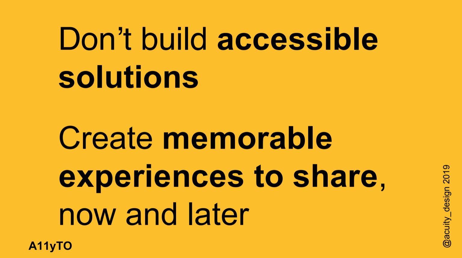 "Don't build accessible solutions. Create memorable experiences to share, now and later."
